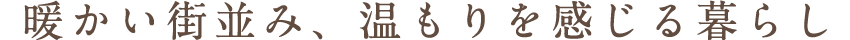 暖かい街並み、温もりを感じる暮らし